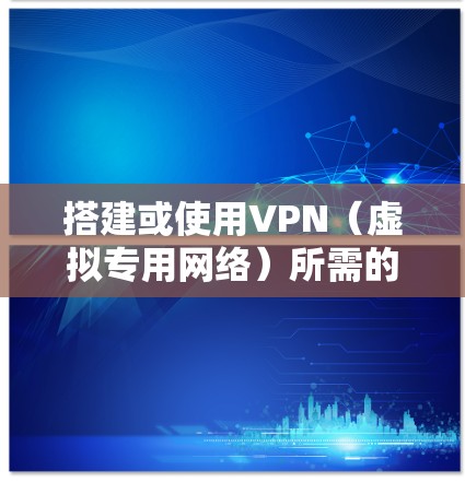 搭建或使用VPN（虚拟专用网络）所需的设备取决于具体的应用场景（如个人使用、企业部署等）以下是不同情况下的设备需求和简要说明