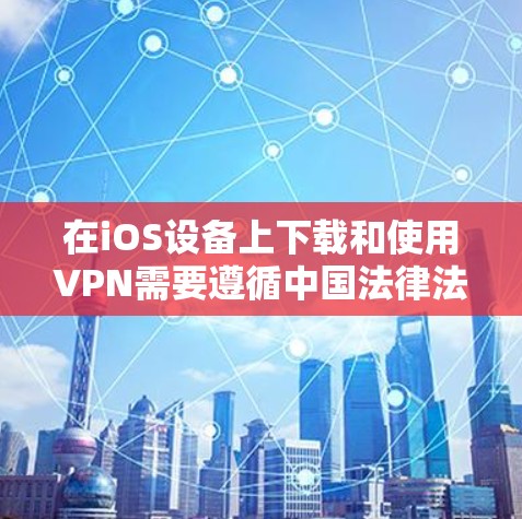 在iOS设备上下载和使用VPN需要遵循中国法律法规。中国法律允许使用VPN进行合法的国际网络交流，但必须通过国家批准的VPN服务提供商。以下是在iOS设备上合法使用VPN的步骤