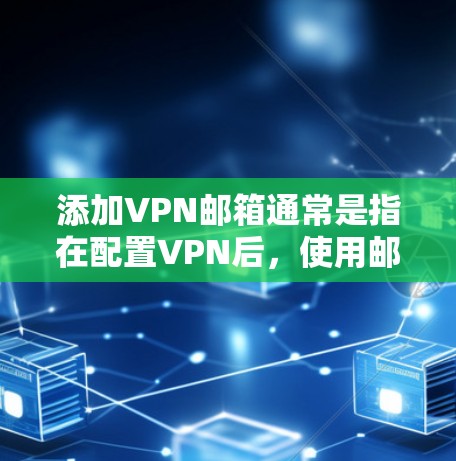 添加VPN邮箱通常是指在配置VPN后，使用邮箱服务时通过VPN网络进行连接。以下是具体步骤和注意事项