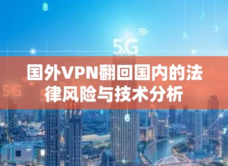 国外VPN翻回国内的法律风险与技术分析