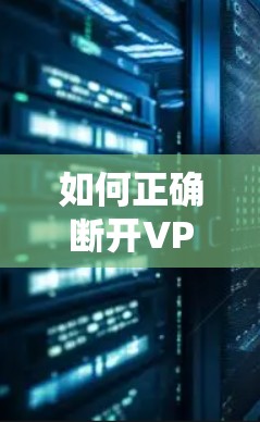如何正确断开VPN连接，通信工程师的专业指南