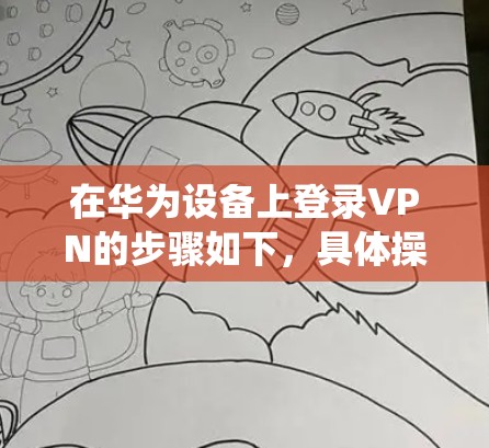 在华为设备上登录VPN的步骤如下，具体操作可能因设备型号或系统版本略有差异