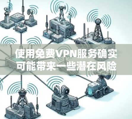 使用免费VPN服务确实可能带来一些潜在风险或代价，主要包括以下几个方面