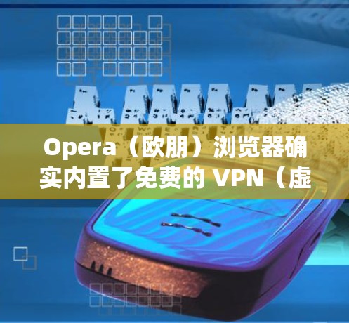 Opera(欧朋)浏览器确实内置了免费的 VPN(虚拟专用网络)功能,但需要注意其技术实现和隐私政策。以下是关键信息总结 Opera(欧朋)浏览器确实内置了免费的 VPN(虚拟专用网络)功能,但需要注意其技术实现和隐私政策。以下是关键信息总结