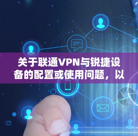 关于联通VPN与锐捷设备的配置或使用问题，以下是关键信息整理