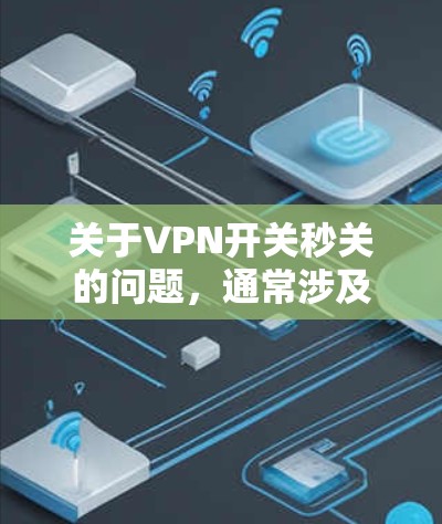 关于VPN开关秒关的问题，通常涉及以下几个方面