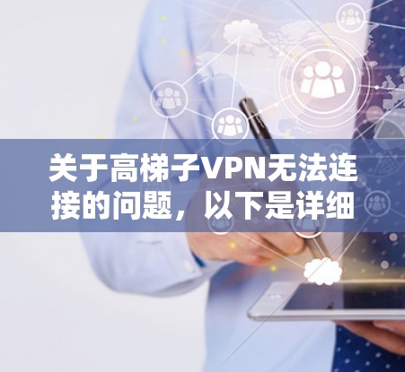 关于高梯子VPN无法连接的问题，以下是详细的排查步骤和解决方案，供你参考