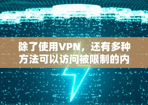 除了使用VPN，还有多种方法可以访问被限制的内容或保护网络隐私，具体取决于你的需求和所处的环境。以下是一些常见的替代方案