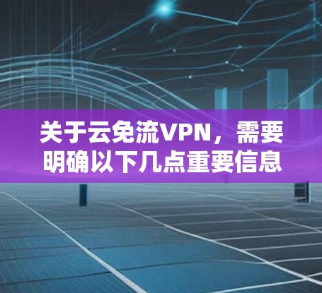 关于云免流VPN，需要明确以下几点重要信息，以帮助您安全、合法地使用网络服务