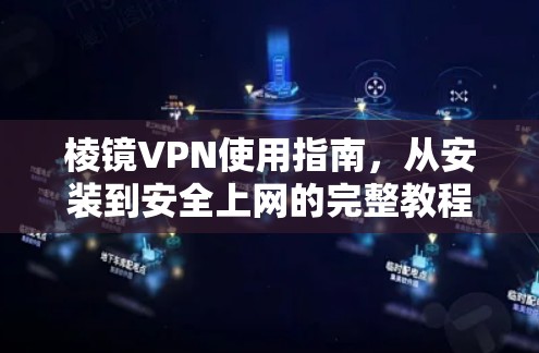 棱镜VPN使用指南，从安装到安全上网的完整教程