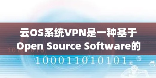 云OS系统VPN是一种基于Open Source Software的云服务,允许用户在任何设备上使用VPN协议,通常使用WEP、WPA2或WPA3。以下是其详细解释