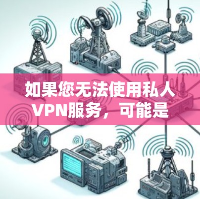 如果您无法使用私人VPN服务,可能是因为以下原因