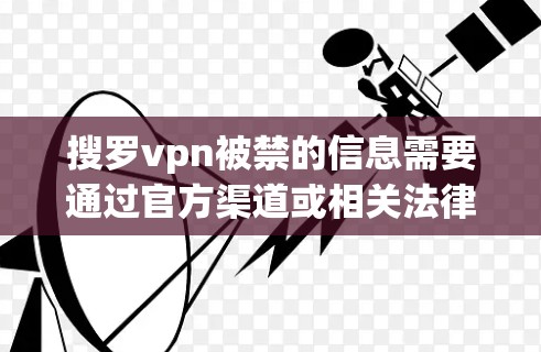 搜罗vpn被禁的信息需要通过官方渠道或相关法律文件来了解。以下是分步骤的分析和建议 搜罗vpn被禁的信息需要通过官方渠道或相关法律文件来了解。以下是分步骤的分析和建议