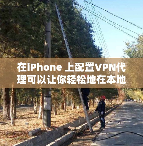 在iPhone 上配置VPN代理可以让你轻松地在本地设备上连接到外部网络。以下是使用 iPhone VPN代理的基本步骤