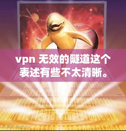 vpn 无效的隧道这个表述有些不太清晰。可能是指在使用VPN技术(如VPN设备)时,隧道环境存在安全风险,导致VPN无法有效连接或安全运行。也有可能是描述某个隧道在VPN环境中的应用效果不理想的情况
