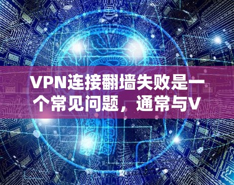 VPN连接翻墙失败是一个常见问题,通常与VPN服务器的访问权限、防火墙设置、IP地址安全性等因素有关。以下是一些可能的原因和解决步骤