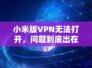 小米版VPN无法打开,问题到底出在哪里?