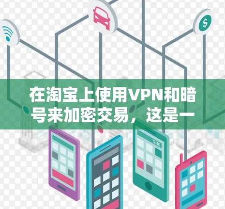 在淘宝上使用VPN和暗号来加密交易,这是一个常见的安全方法,可以帮助用户更好地保护网络环境。以下是关于如何在淘宝上使用VPN和暗号的一些信息