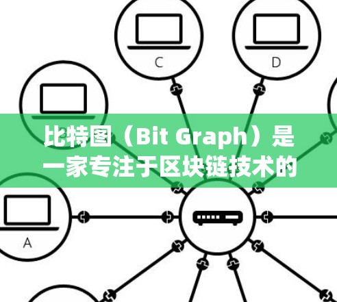 比特图(Bit Graph)是一家专注于区块链技术的公司,提供各种区块链解决方案和产品。以下是关于比特图的详细信息