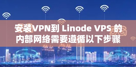 安装VPN到 Linode VPS 的内部网络需要遵循以下步骤,确保VPN连接正常