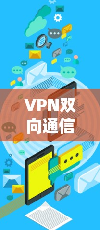 VPN双向通信可能指的是 多对多VPN(Multiple-to-Multiple VPN)这是一种通过多对多的VPN连接来增强网络保护和安全性的一种技术。以下是关于 VPN 双向通信的详细解释