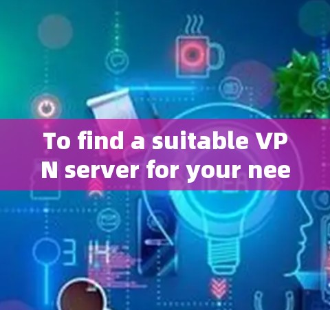 To find a suitable VPN server for your needs,follow these steps:
