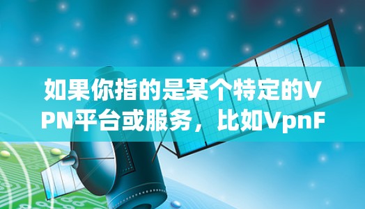 如果你指的是某个特定的VPN平台或服务,比如VpnFarmer或VpnFarmer Pro,那么这些平台通常已经上线了远程控制功能,让用户能够更方便地管理他们的VPN设置 如果你指的是某个特定的VPN平台或服务,比如VpnFarmer或VpnFarmer Pro,那么这些平台通常已经上线了远程控制功能,让用户能够更方便地管理他们的VPN设置