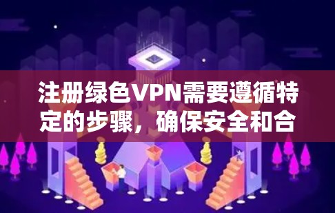 注册绿色VPN需要遵循特定的步骤,确保安全和合规。以下是一个详细的指南,帮助您顺利注册绿色VPN服务