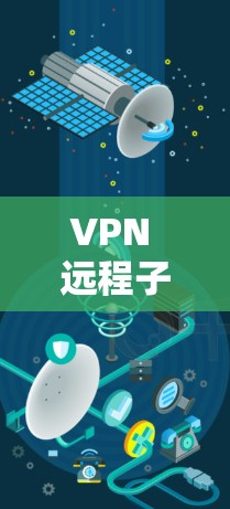 VPN 远程子网,连接未来的技术解决方案