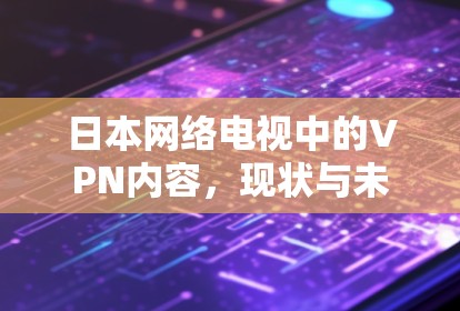 日本网络电视中的VPN内容,现状与未来展望