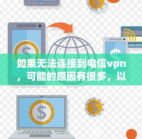如果无法连接到电信vpn,可能的原因有很多,以下是一些常见的问题和解决方法