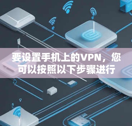 要设置手机上的VPN,您可以按照以下步骤进行操作