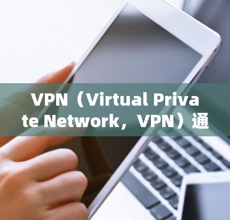 VPN(Virtual Private Network,VPN)通常需要授权以确保访问者的安全和隐私。以下是关于VPN授权的详细解释