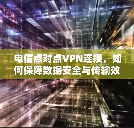 电信点对点VPN连接，如何保障数据安全与传输效率