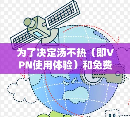 为了决定汤不热（即VPN使用体验）和免费VPN的选择，以下是一个有条理的解决方案