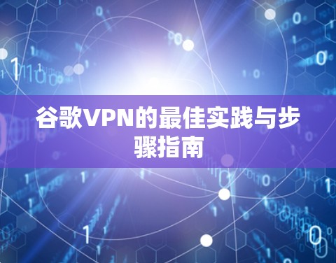 谷歌VPN的最佳实践与步骤指南