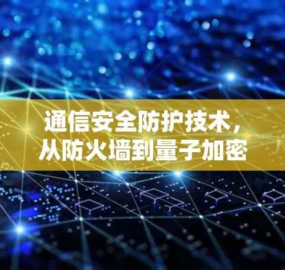 通信安全防护技术,从防火墙到量子加密
