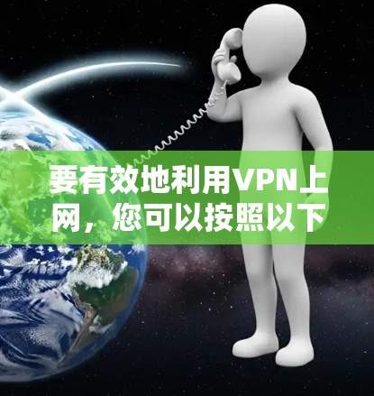 要有效地利用VPN上网,您可以按照以下步骤进行