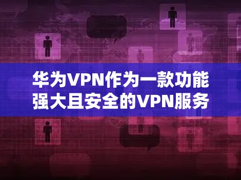华为VPN作为一款功能强大且安全的VPN服务,通常在使用后会自动关闭,但具体含义可能因版本和配置不同而有所不同