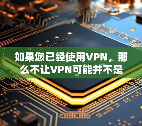 如果您已经使用VPN,那么不让VPN可能并不是指限制自己使用VPN的技术,而是指VPN本身无法阻止您使用网络。VPN的主要功能是增强网络的安全性,而不是限制使用