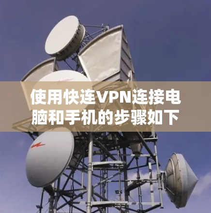 使用快连VPN连接电脑和手机的步骤如下