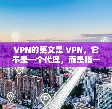 VPN的英文是 VPN，它不是一个代理，而是指一种通过虚拟网络连接不同国家或地区的网络技术。它允许用户在没有访问 host 地点的情况下，访问外部网络资源，如视频、音乐、文件等