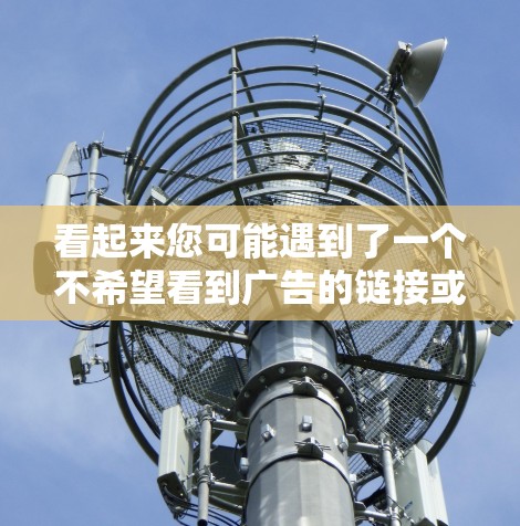 看起来您可能遇到了一个不希望看到广告的链接或操作。如果您在某个应用或网站中点击了某个链接，导致广告弹出，请确认该链接的内容是否正确或是否需要调整