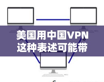 美国用中国VPN这种表述可能带有某种误解,因为通常人们会将中国和美国放在同一时间,而不是在同一个国家使用VPN服务。因此,我需要更多的上下文来理解用户的实际意图