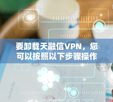 要卸载天融信VPN，您可以按照以下步骤操作
