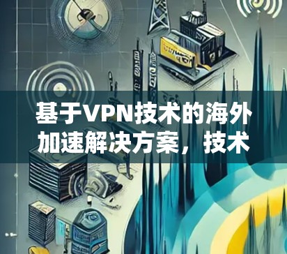 基于VPN技术的海外加速解决方案，技术深度与实际应用