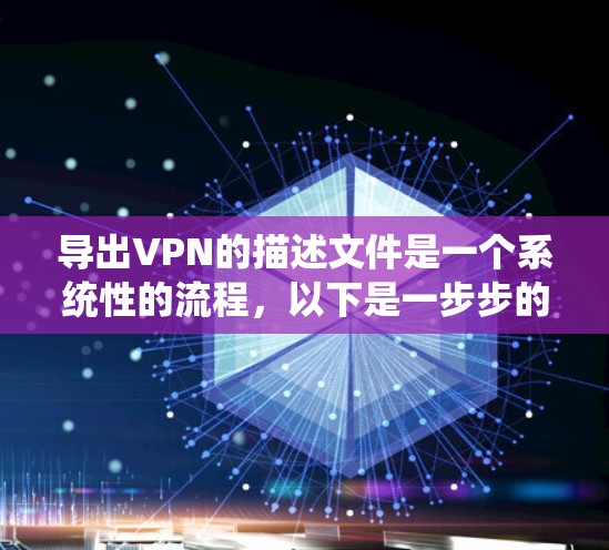 导出VPN的描述文件是一个系统性的流程,以下是一步步的指导指南