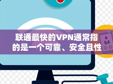 联通最快的VPN通常指的是一个可靠、安全且性能良好的VPN服务。以下是一些常用的 VPN 服务及其特点