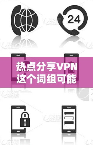 热点分享VPN这个词组可能指的是如何利用热点内容或热点活动来推广或分享VPN服务。VPN作为一种保护个人数据和隐私的网络服务，可以通过利用热点内容来吸引用户，提升用户粘性和忠诚度