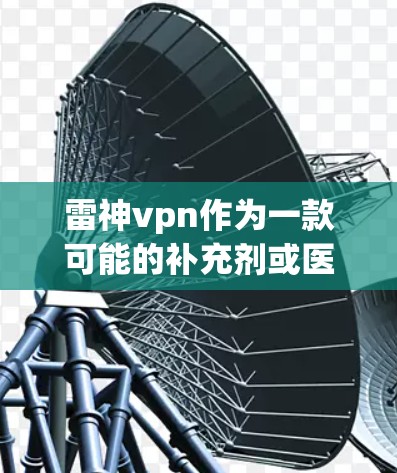 雷神vpn作为一款可能的补充剂或医疗产品，其价格因地区和品牌的不同而有所差异。以下是一些常见的价格信息和建议